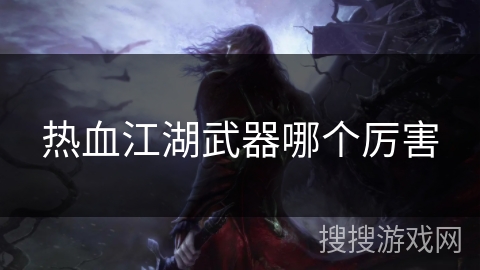 热血江湖武器哪个厉害 热血江湖武器哪个厉害
