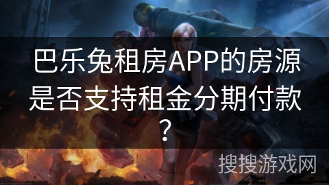 巴乐兔租房APP的房源是否支持租金分期付款? 巴乐兔租房APP的房源是否支持租金分期付款?