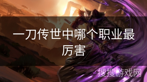 一刀传世中哪个职业最厉害 一刀传世中哪个职业最厉害