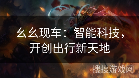 幺幺现车:智能科技,开创出行新天地 幺幺现车:智能科技,开创出行新天地