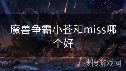 魔兽争霸小苍和miss哪个好 魔兽争霸小苍和miss哪个好