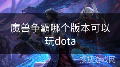 魔兽争霸哪个版本可以玩dota 魔兽争霸哪个版本可以玩dota