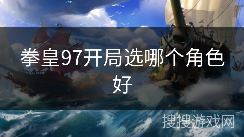 拳皇97开局选哪个角色好 拳皇97开局选哪个角色好