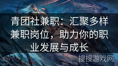 青团社兼职:汇聚多样兼职岗位,助力你的职业发展与成长 青团社兼职:汇聚多样兼职岗位,助力你的职业发展与成长