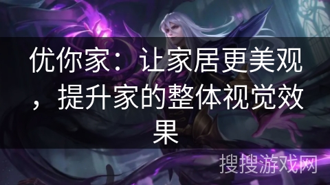 优你家:让家居更美观,提升家的整体视觉效果 优你家:让家居更美观,提升家的整体视觉效果