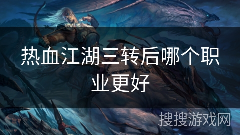 热血江湖三转后哪个职业更好 热血江湖三转后哪个职业更好