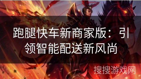 跑腿快车新商家版：引领智能配送新风尚