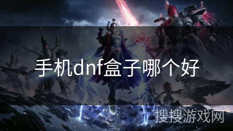 手机dnf盒子哪个好 手机dnf盒子哪个好
