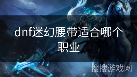 dnf迷幻腰带适合哪个职业