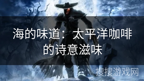 海的味道：太平洋咖啡的诗意滋味