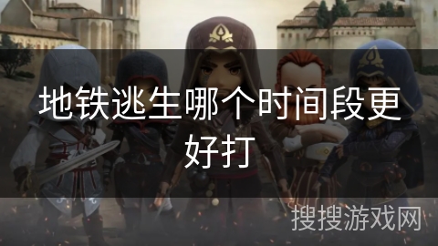 地铁逃生哪个时间段更好打