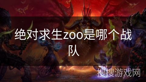 绝对求生zoo是哪个战队 绝对求生zoo是哪个战队