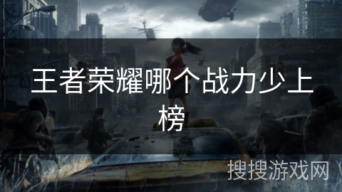 王者荣耀哪个战力少上榜 王者荣耀哪个战力少上榜