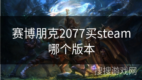 赛博朋克2077买steam哪个版本 赛博朋克2077买steam哪个版本