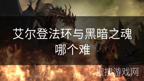 艾尔登法环与黑暗之魂哪个难 艾尔登法环与黑暗之魂哪个难