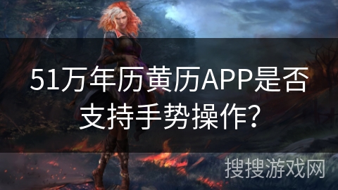 51万年历黄历APP是否支持手势操作？