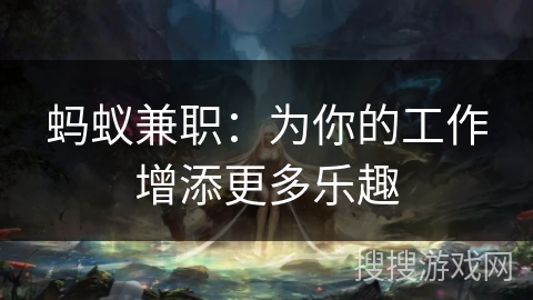 蚂蚁兼职:为你的工作增添更多乐趣 蚂蚁兼职:为你的工作增添更多乐趣