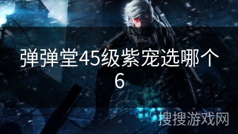 弹弹堂45级紫宠选哪个6 弹弹堂45级紫宠选哪个6