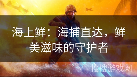 海上鲜：海捕直达，鲜美滋味的守护者