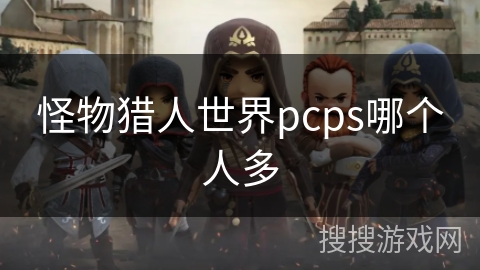 怪物猎人世界pcps哪个人多 怪物猎人世界pcps哪个人多