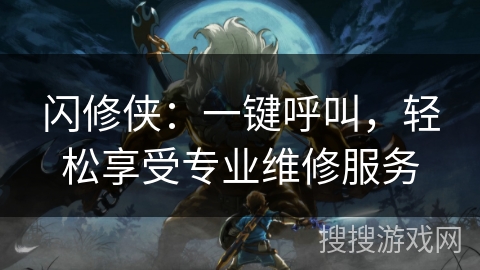 闪修侠:一键呼叫,轻松享受专业维修服务 闪修侠:一键呼叫,轻松享受专业维修服务