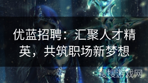 优蓝招聘:汇聚人才精英,共筑职场新梦想 优蓝招聘:汇聚人才精英,共筑职场新梦想