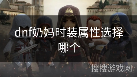 dnf奶妈时装属性选择哪个 dnf奶妈时装属性选择哪个