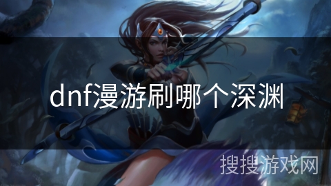 dnf漫游刷哪个深渊