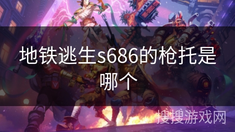 地铁逃生s686的枪托是哪个