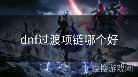 dnf过渡项链哪个好 dnf过渡项链哪个好