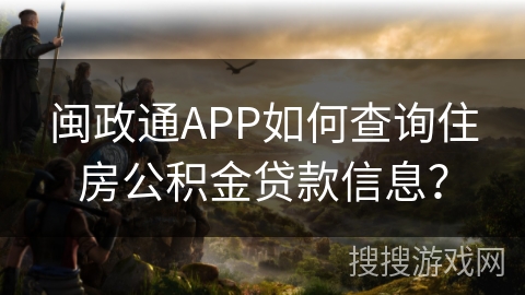 闽政通APP如何查询住房公积金贷款信息? 闽政通APP如何查询住房公积金贷款信息?