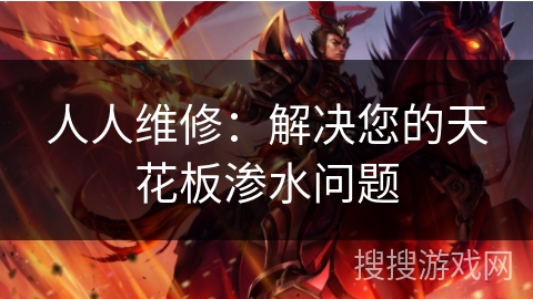 人人维修:解决您的天花板渗水问题 人人维修:解决您的天花板渗水问题