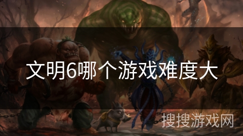 文明6哪个游戏难度大 文明6哪个游戏难度大