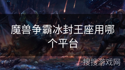 魔兽争霸冰封王座用哪个平台 魔兽争霸冰封王座用哪个平台
