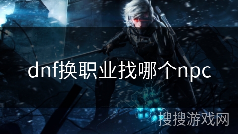 dnf换职业找哪个npc dnf换职业找哪个npc