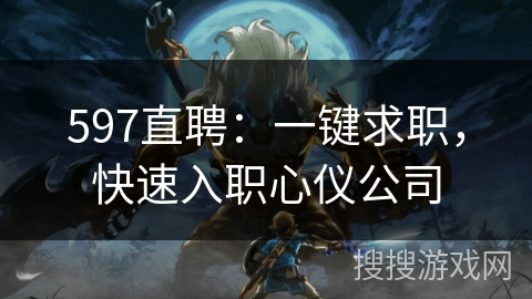 597直聘:一键求职,快速入职心仪公司 597直聘:一键求职,快速入职心仪公司