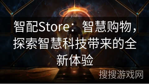 智配Store：智慧购物，探索智慧科技带来的全新体验