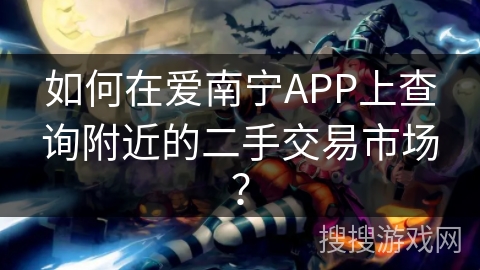 如何在爱南宁APP上查询附近的二手交易市场？