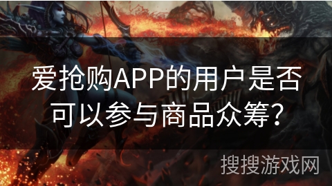 爱抢购APP的用户是否可以参与商品众筹？