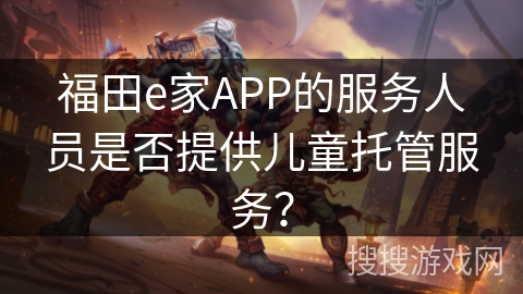 福田e家APP的服务人员是否提供儿童托管服务？