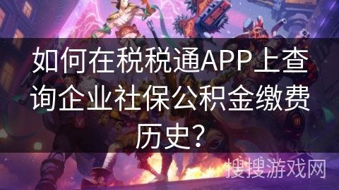 如何在税税通APP上查询企业社保公积金缴费历史？