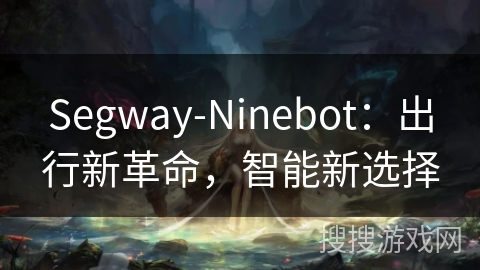 Segway-Ninebot：出行新革命，智能新选择