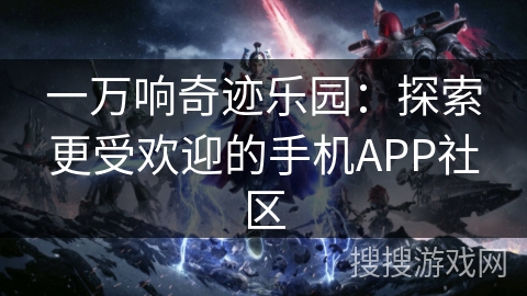 一万响奇迹乐园：探索更受欢迎的手机APP社区