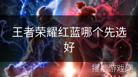王者荣耀红蓝哪个先选好