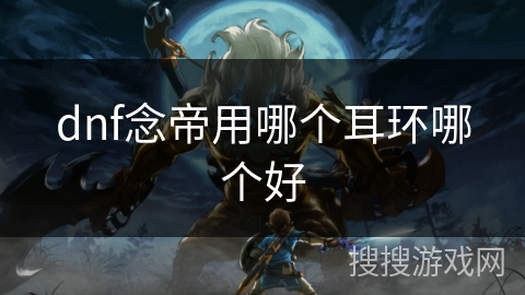 dnf念帝用哪个耳环哪个好