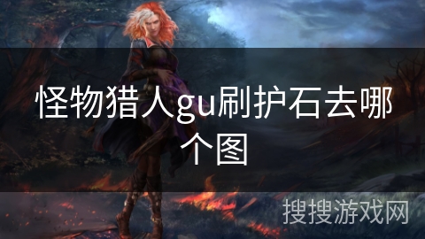 怪物猎人gu刷护石去哪个图