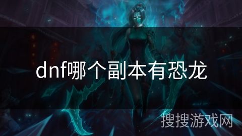 dnf哪个副本有恐龙 dnf哪个副本有恐龙