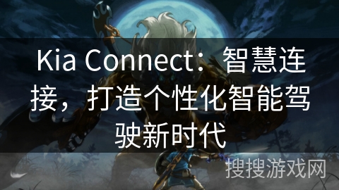 Kia Connect：智慧连接，打造个性化智能驾驶新时代