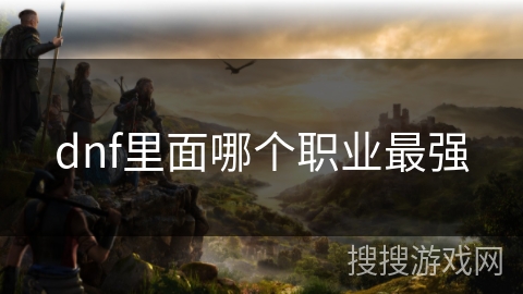 dnf里面哪个职业最强 dnf里面哪个职业最强