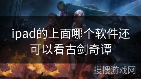 ipad的上面哪个软件还可以看古剑奇谭 ipad的上面哪个软件还可以看古剑奇谭
